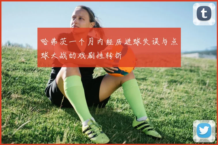 哈弗茨一个月内经历进球失误与点球大战的戏剧性转折