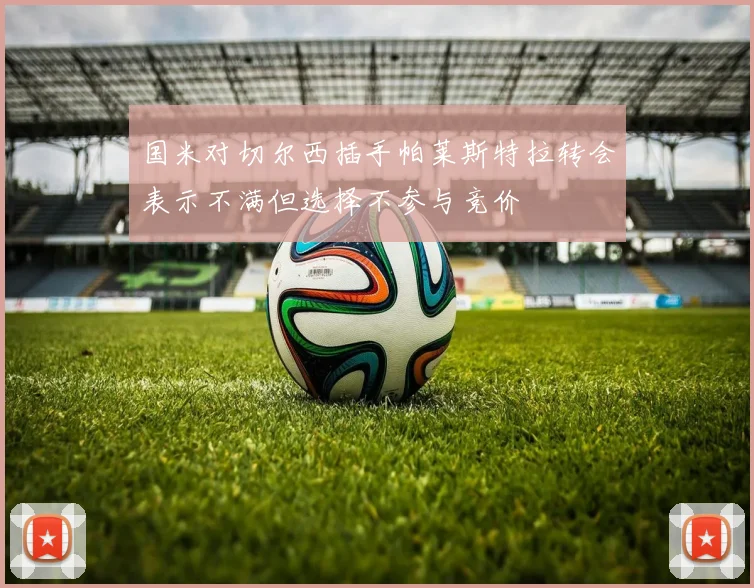 国米对切尔西插手帕莱斯特拉转会表示不满但选择不参与竞价