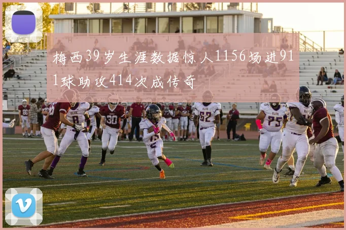 梅西39岁生涯数据惊人1156场进911球助攻414次成传奇