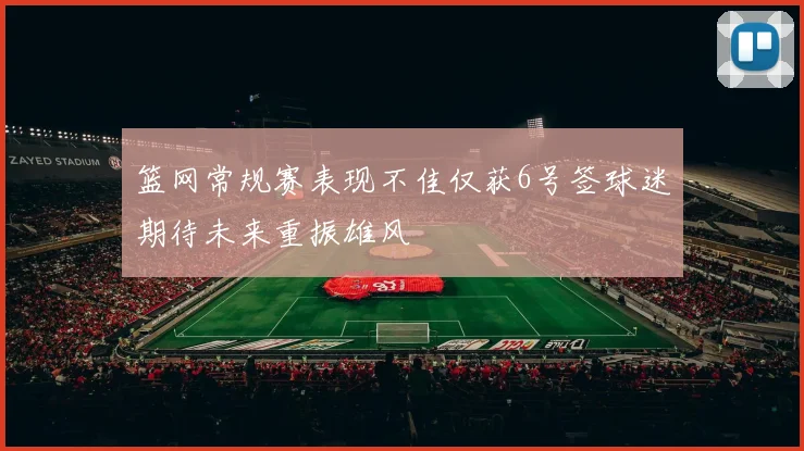 篮网常规赛表现不佳仅获6号签球迷期待未来重振雄风
