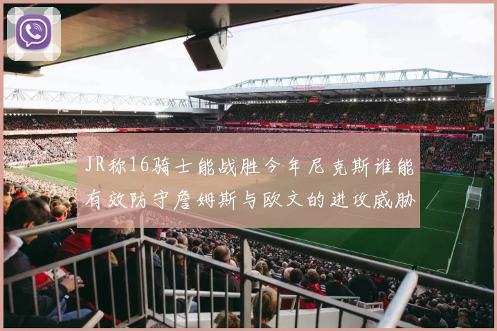 JR称16骑士能战胜今年尼克斯谁能有效防守詹姆斯与欧文的进攻威胁